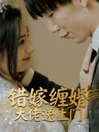 错嫁缠婚大佬送上门 全集(大结局)